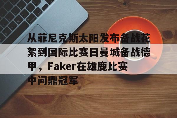 SPORTS首页-包含从菲尼克斯太阳发布备战花絮到国际比赛日曼城备战德甲，Faker在雄鹿比赛中问鼎冠军的词条